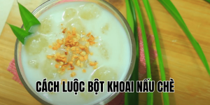 Cách Luộc Bột Khoai Nấu Chè